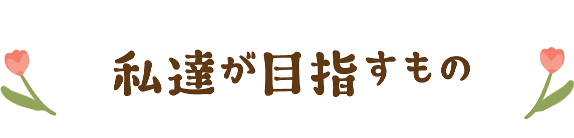 私達が目指すもの